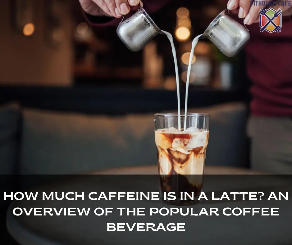 How Much Caffeine is in a Latte An Overview of the Popular Coffee Beverage