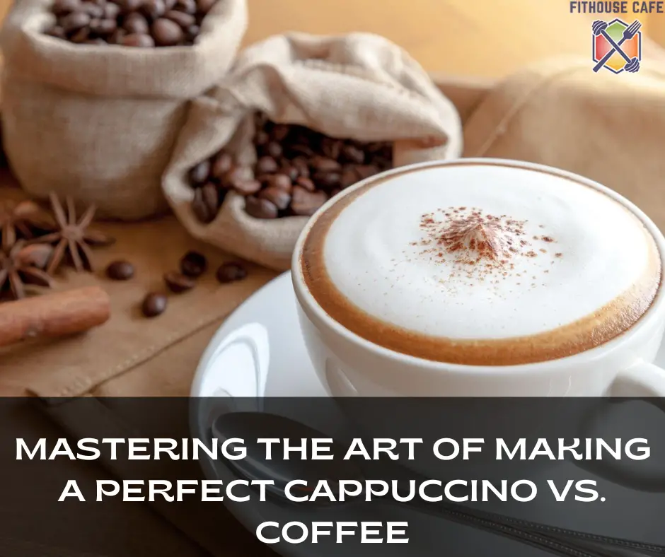 Mastering The Art Of Making A Perfect Cappuccino Vs. Coffee