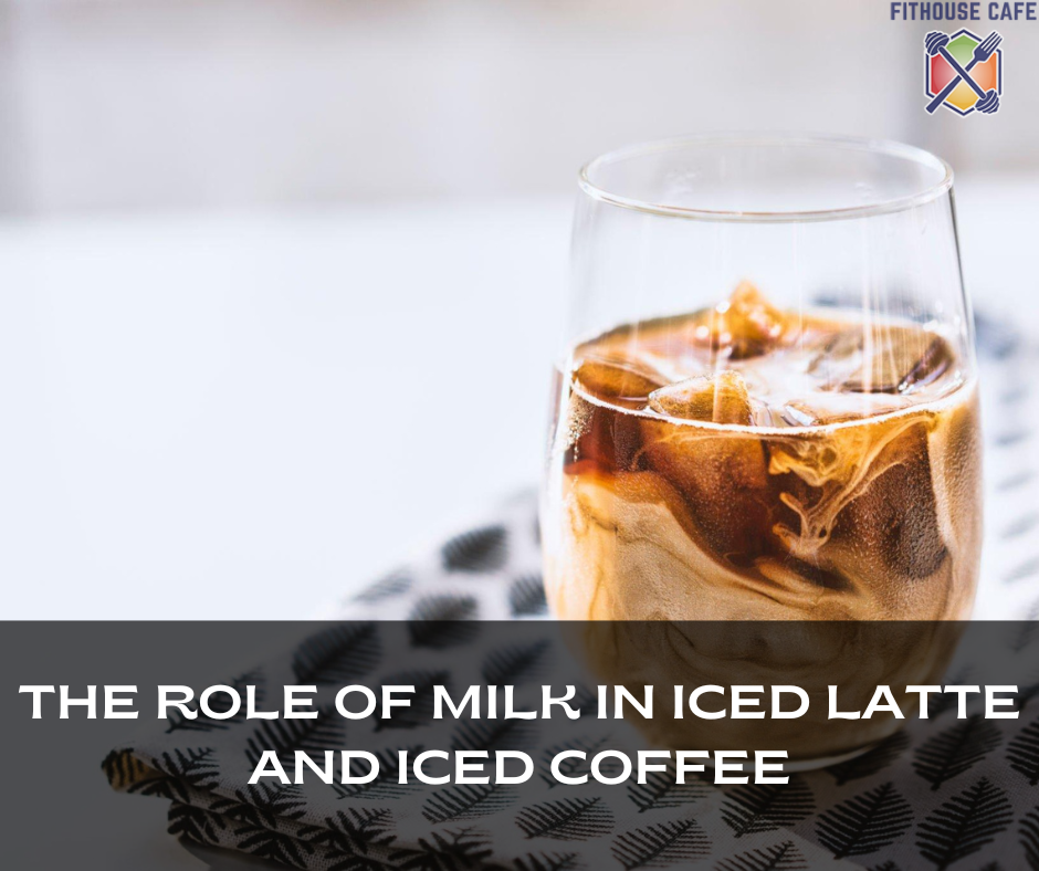 The Role Of Milk In Iced Latte And Iced Coffee