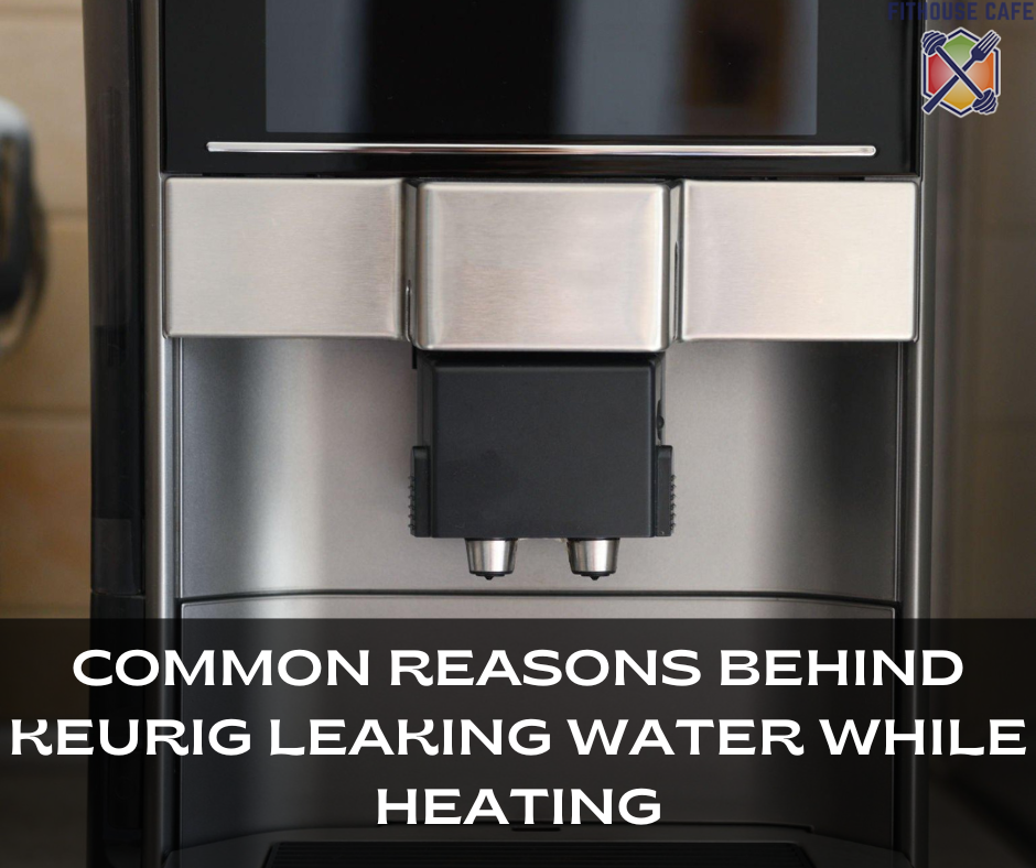 Common Reasons Behind Keurig Leaking Water While Heating