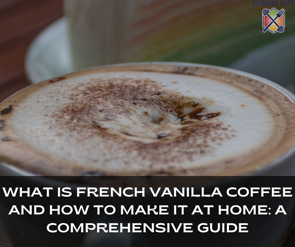 What Is French Vanilla Coffee and How to Make It at Home: A Comprehensive Guide