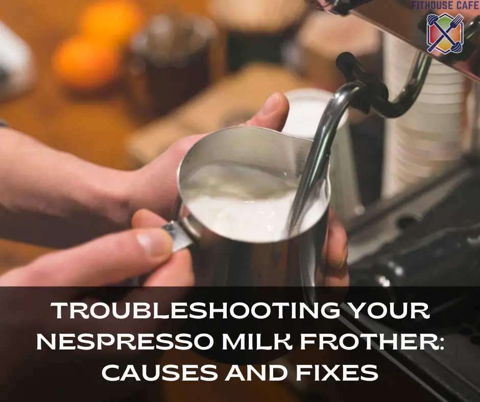 Forurenet embargo Korrespondent Troubleshooting Your Nespresso Milk Frother: Causes and Fixes - FITHOUSE  CAFE